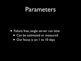 Parameters


• Failure free, single server run time
 • Can be estimated or measured
 • Our focus is on 1 to 10 days