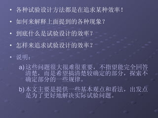 各种试验设计方法都是在追求某种效率！ 如何来解释上面提到的各种现象？ 到底什么是试验设计的效率？ 怎样来追求试验设计的效率？ 说明： 这些问题很大很难很重要，不指望能完全回答清楚，而是希望搞清楚较确定的部分，探索不确定部分的一些规律。 本文主要是提供一些基本观点和看法，出发点是为了更好地解决实际试验问题。 