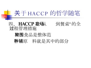 关于 HACCP 的哲学随笔 四、 HACCP 是“从农场到餐桌”的全过程管理措施 某种食品是整体范围 各种原辅料就是其中的部分 