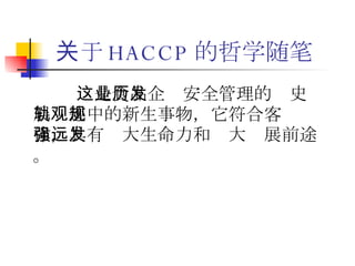 关于 HACCP 的哲学随笔 这是食品企业安全管理的历史发展轨迹中的新生事物，它符合客观规律，具有强大生命力和远大发展前途。 