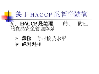 关于 HACCP 的哲学随笔 五、 HACCP 是非零风险的、预防性的食品安全管理体系 零风险与可接受水平 绝对与相对 
