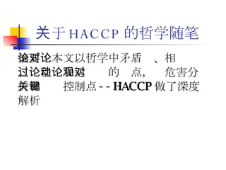 关于 HACCP 的哲学随笔 摘要：本文以哲学中矛盾论、相对论、过程论和运动论的观点，对危害分析和关键控制点 --HACCP 做了深度解析 