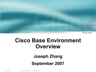 Cisco Base Environment
                  Overview
                                            Joseph Zhang
                                       September 2007
Base Env    © 2006, Cisco Systems, Inc. All rights reserved.   1
 