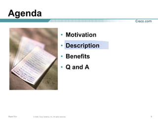 Agenda

                                                   • Motivation
                                                   • Description
                                                   • Benefits
                                                   • Q and A




Base Env   © 2006, Cisco Systems, Inc. All rights reserved.        4
 