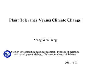 Plant Tolerance Versus Climate Change



                     Zhang WenSheng


 Center for agriculture resource research, Institute of genetics
   and development biology, Chinese Academy of Science

                                                   2011.11.07
 