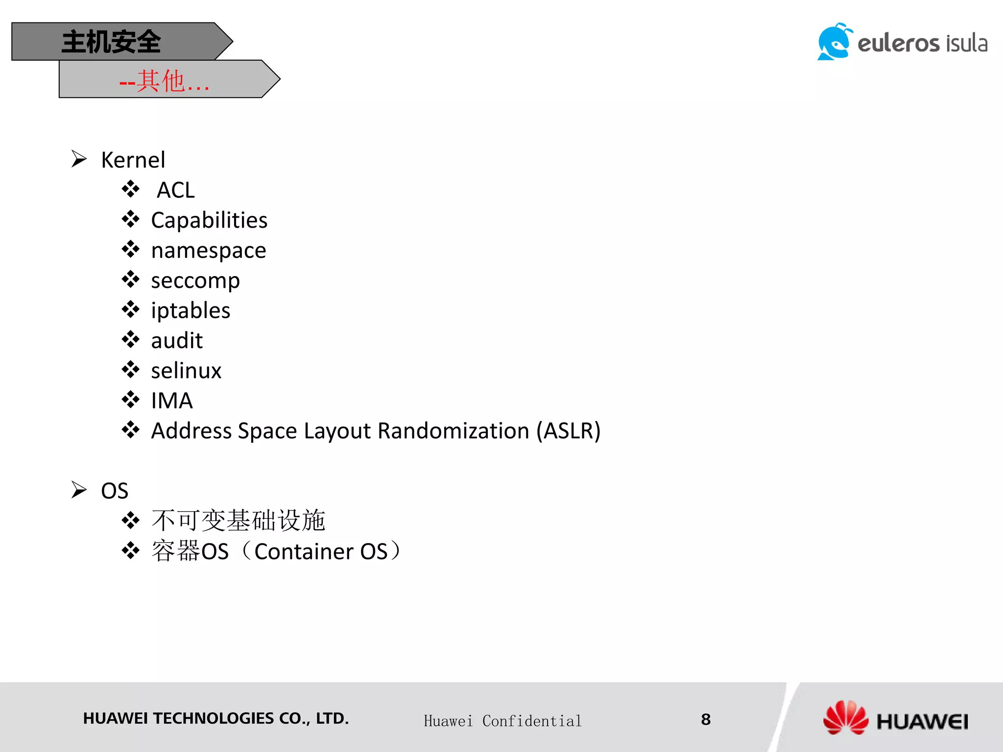 HUAWEI TECHNOLOGIES CO., LTD. Huawei Confidential 8
主机安全
--其他…
 Kernel
 ACL
 Capabilities
 namespace
 seccomp
 iptables
 audit
 selinux
 IMA
 Address Space Layout Randomization (ASLR)
 OS
 不可变基础设施
 容器OS（Container OS）
 