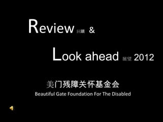 Review            回顾   &


       Look ahead                     展望     2012

    美门残障关怀基金会
Beautiful Gate Foundation For The Disabled
 