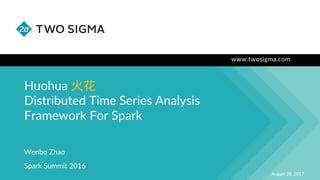 www.twosigma.com
Huohua 火花
Distributed Time Series Analysis
Framework For Spark
August 28, 2017
Wenbo Zhao
Spark Summit 2016
 