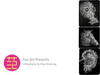 Fun	
  Art	
  Presents	
  
Lithography	
  by	
  Zhao	
  Shuhong	
  	
  
 