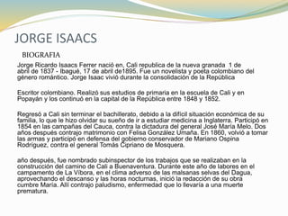 JORGE ISAACS
Jorge Ricardo Isaacs Ferrer nació en, Cali republica de la nueva granada 1 de
abril de 1837 - Ibagué, 17 de a...