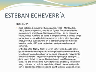 ESTEBAN ECHEVERRÍA
 José Esteban Echeverría; Buenos Aires, 1805 - Montevideo,
1851) Escritor argentino, una de las figura...
