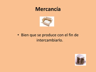 Mercancía Bien que se produce con el fin de intercambiarlo. 