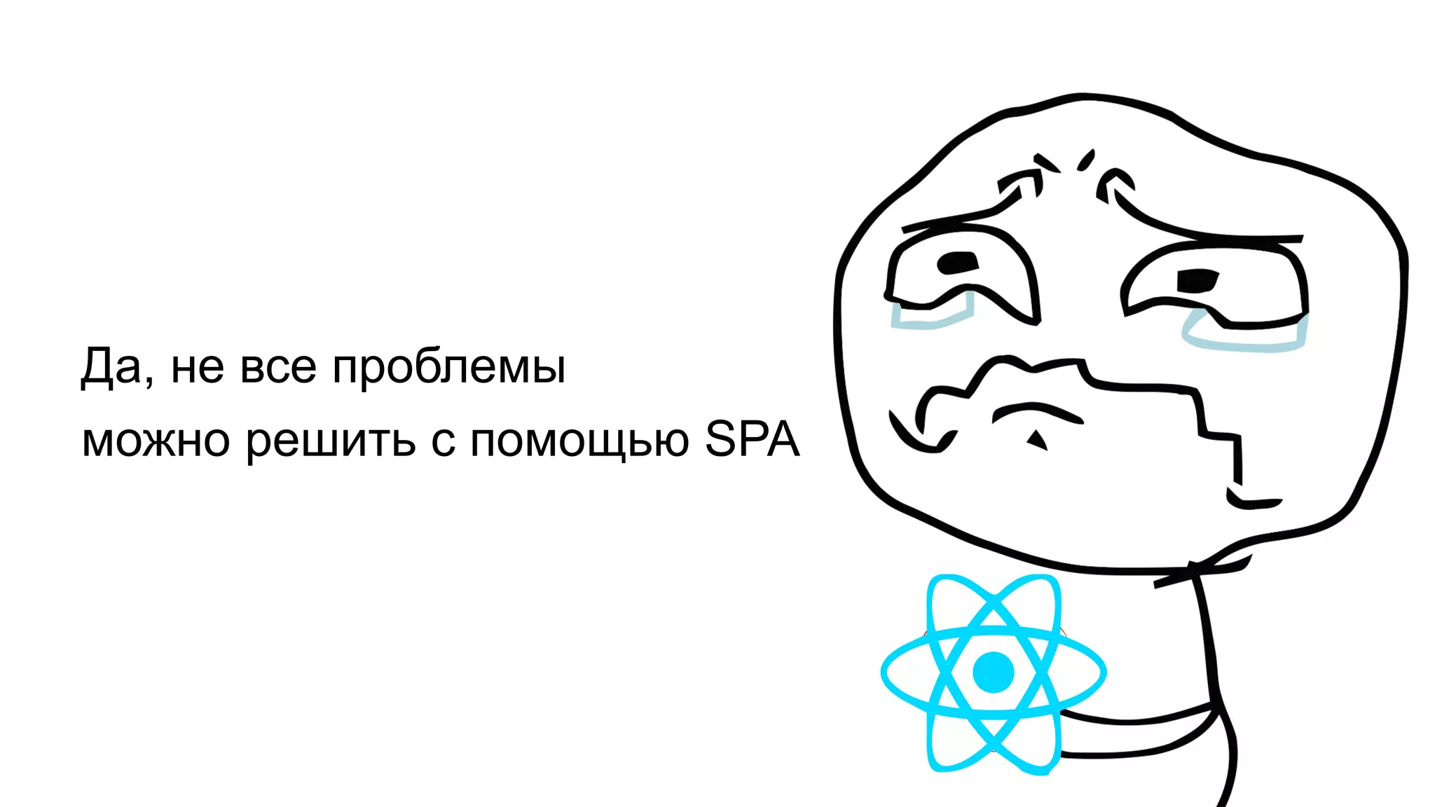 Да, не все проблемы
можно решить с помощью SPA
 