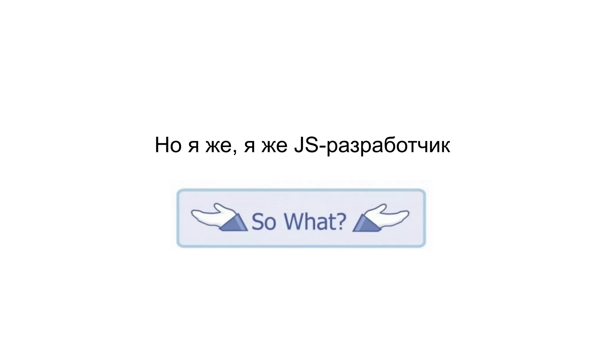 Но я же, я же JS-разработчик
 