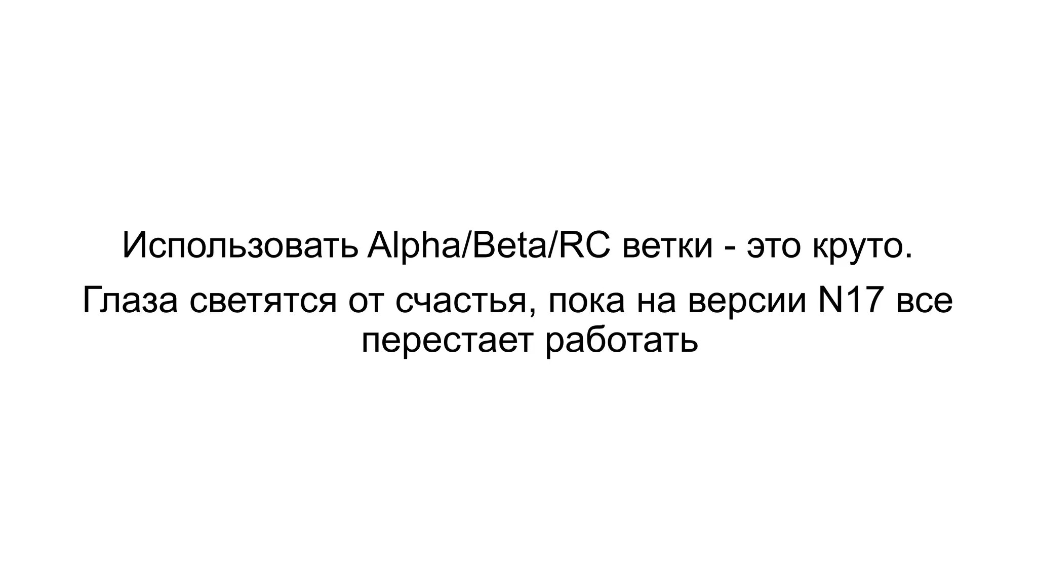 Использовать Alpha/Beta/RC ветки - это круто.
Глаза светятся от счастья, пока на версии N17 все
перестает работать
 