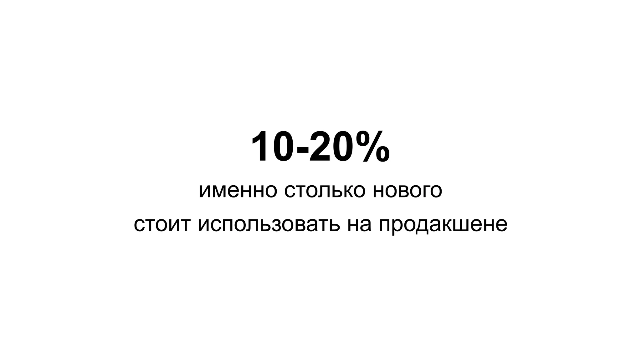 10-20%
именно столько нового
стоит использовать на продакшене
 