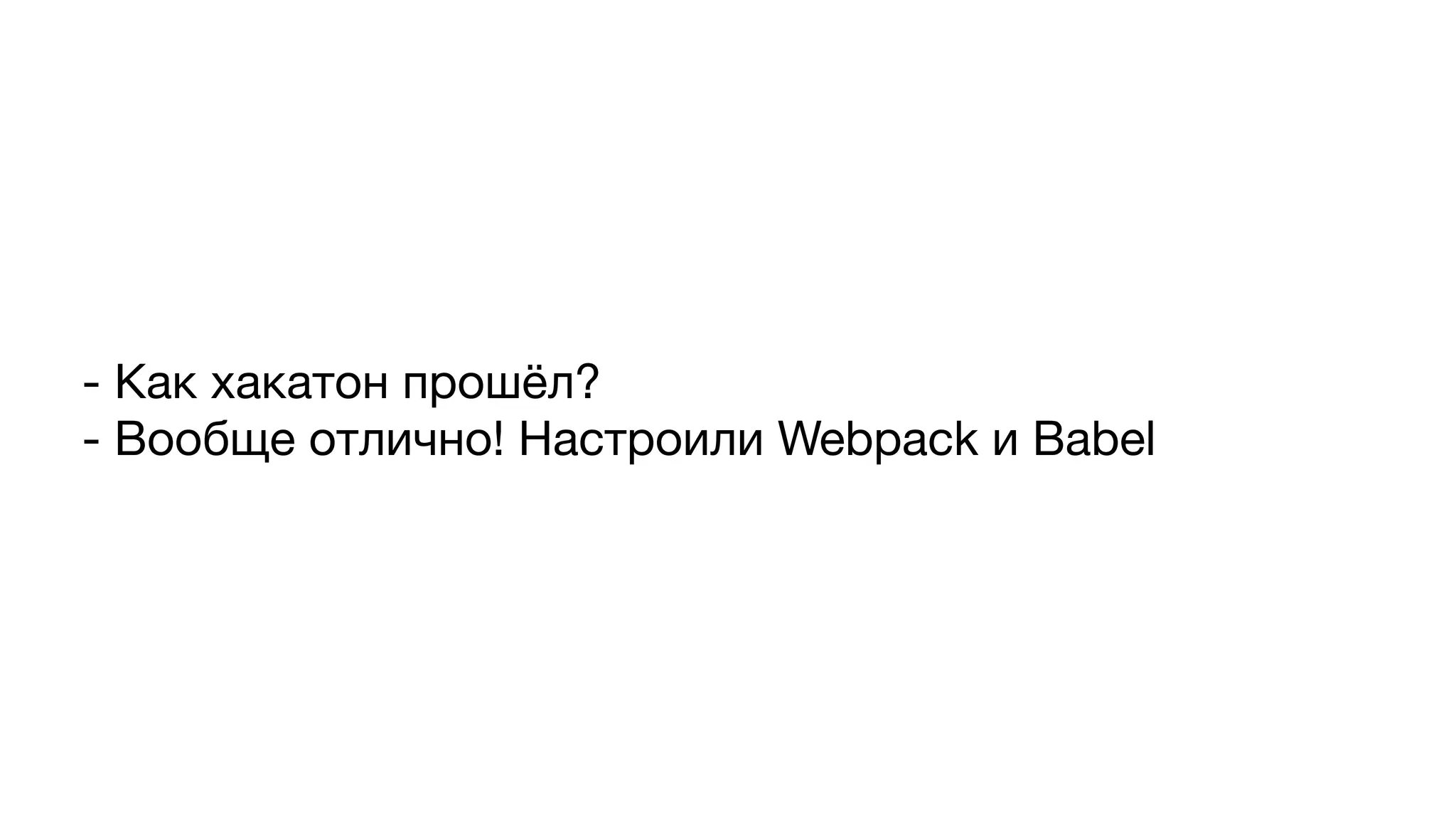 - Как хакатон прошёл?

- Вообще отлично! Настроили Webpack и Babel
 