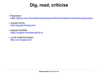 Dig, read, criticise
• Pagination 
https://github.com/michaelbromley/angularUtils/tree/master/src/directives/pagination
• angular-formly  
http://angular-formly.com/
• angular-translate 
https://angular-translate.github.io
• LumX (material design)  
http://ui.lumapps.com 
 