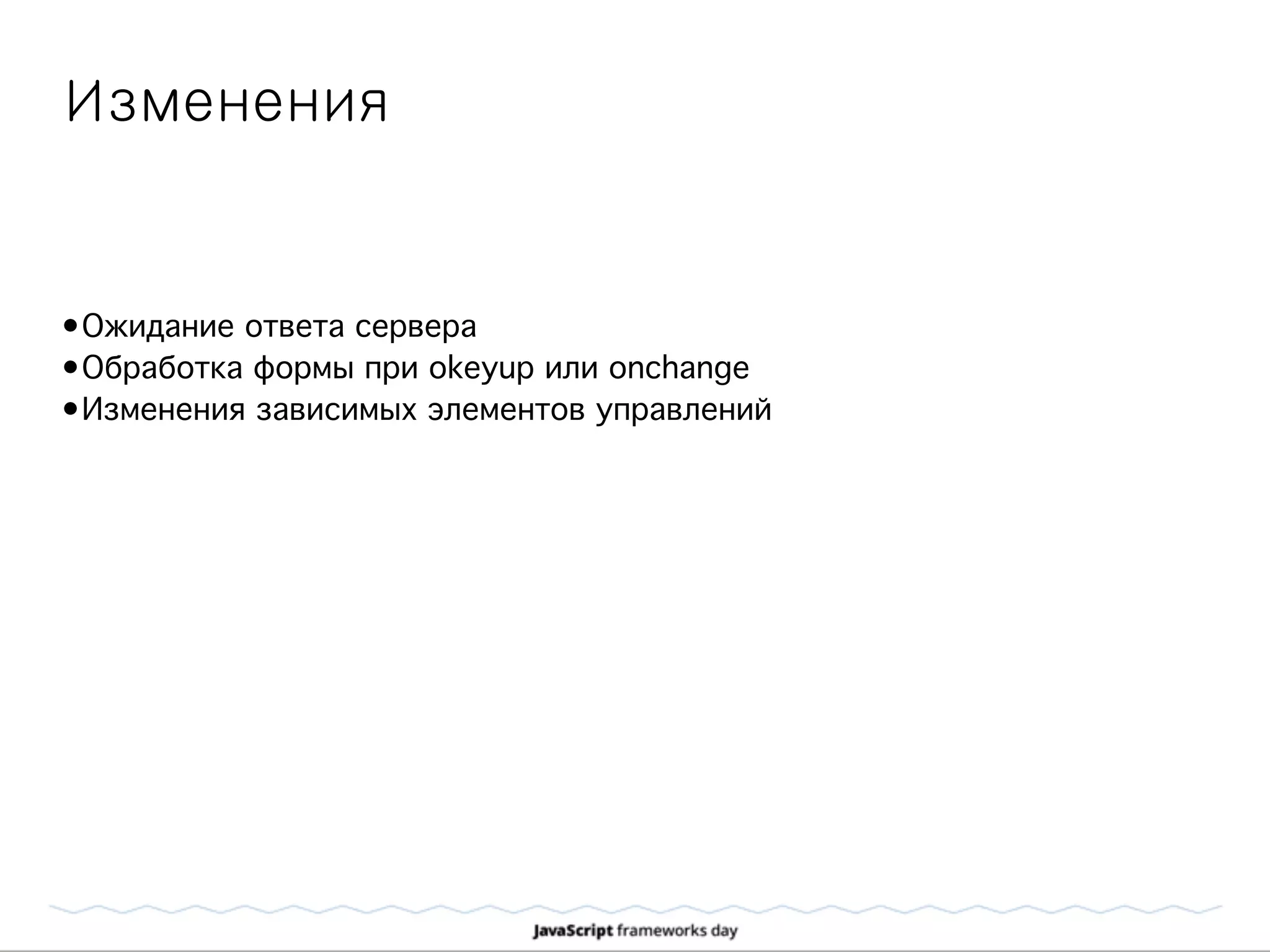 Изменения
•Ожидание ответа сервера
•Обработка формы при okeyup или onchange
•Изменения зависимых элементов управлений
 