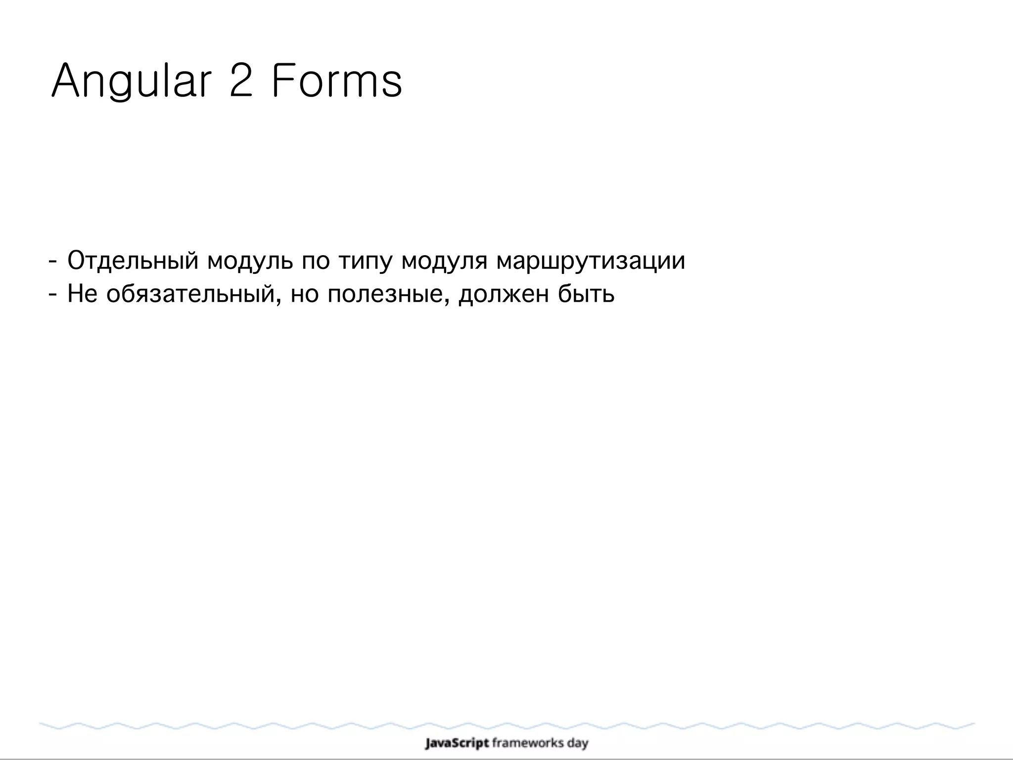 Angular 2 Forms
- Отдельный модуль по типу модуля маршрутизации
- Не обязательный, но полезные, должен быть
 