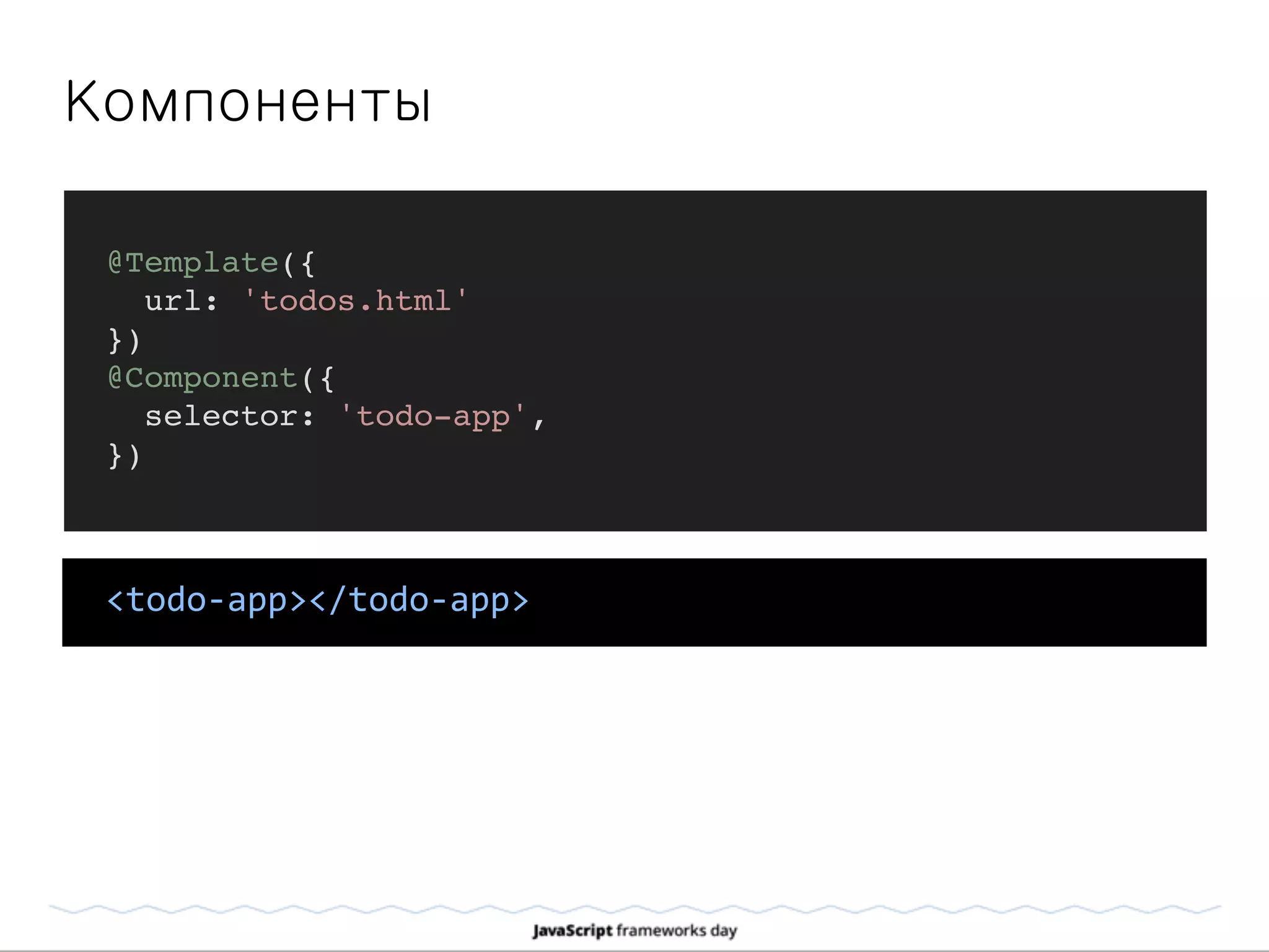 Компоненты
@Template({
url: 'todos.html'
})
@Component({
selector: 'todo-app',
})
<todo-­‐app></todo-­‐app>
 