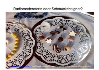 Radiomoderatorin oder Schmuckdesigner?




h"p://perlenkueche.ch	
  und	
  Moderatorin	
  in	
  einer	
  Person	
  h5p://twi5er.com/fvongruenigen	
  
 