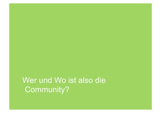 Wer und Wo ist also die
Community?
 