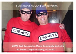 Communities von Communities




ZHAW CAS Sponsoring, Modul Community Marketing
   Su Franke, Corporate Dialog, 07.10 2011       1	
  
 