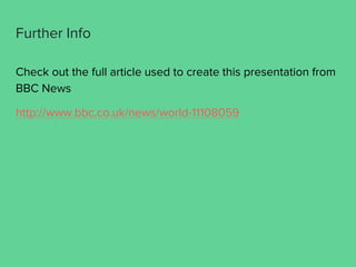 Further Info
Check out the full article used to create this presentation from
BBC News
http://www.bbc.co.uk/news/world-11108059
 