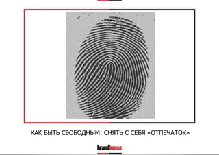 КАК БЫТЬ СВОБОДНЫМ: СНЯТЬ С СЕБЯ «ОТПЕЧАТОК»

 