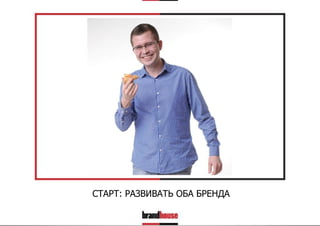 СТАРТ: РАЗВИВАТЬ ОБА БРЕНДА

 