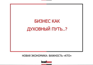 БИЗНЕС КАК
ДУХОВНЫЙ ПУТЬ..?

НОВАЯ ЭКОНОМИКА: ВАЖНОСТЬ «КТО»

 