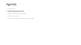 Agenda
• Introduction
• Understanding time series
• Feature engineering and EDA
• Machine learning
• Tutorial on Deep Learning with TensorFlow
 