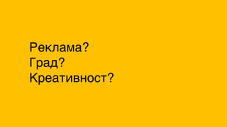 Реклама?
Град?
Креативност?
 