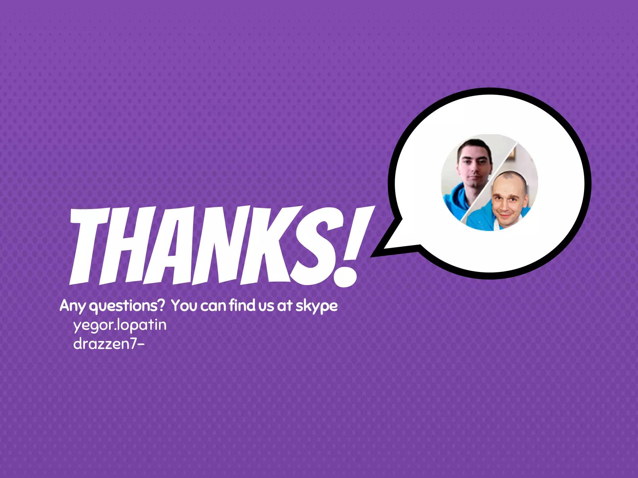 THANKS!Any questions? You can find us at skype yegor.lopatin drazzen7-