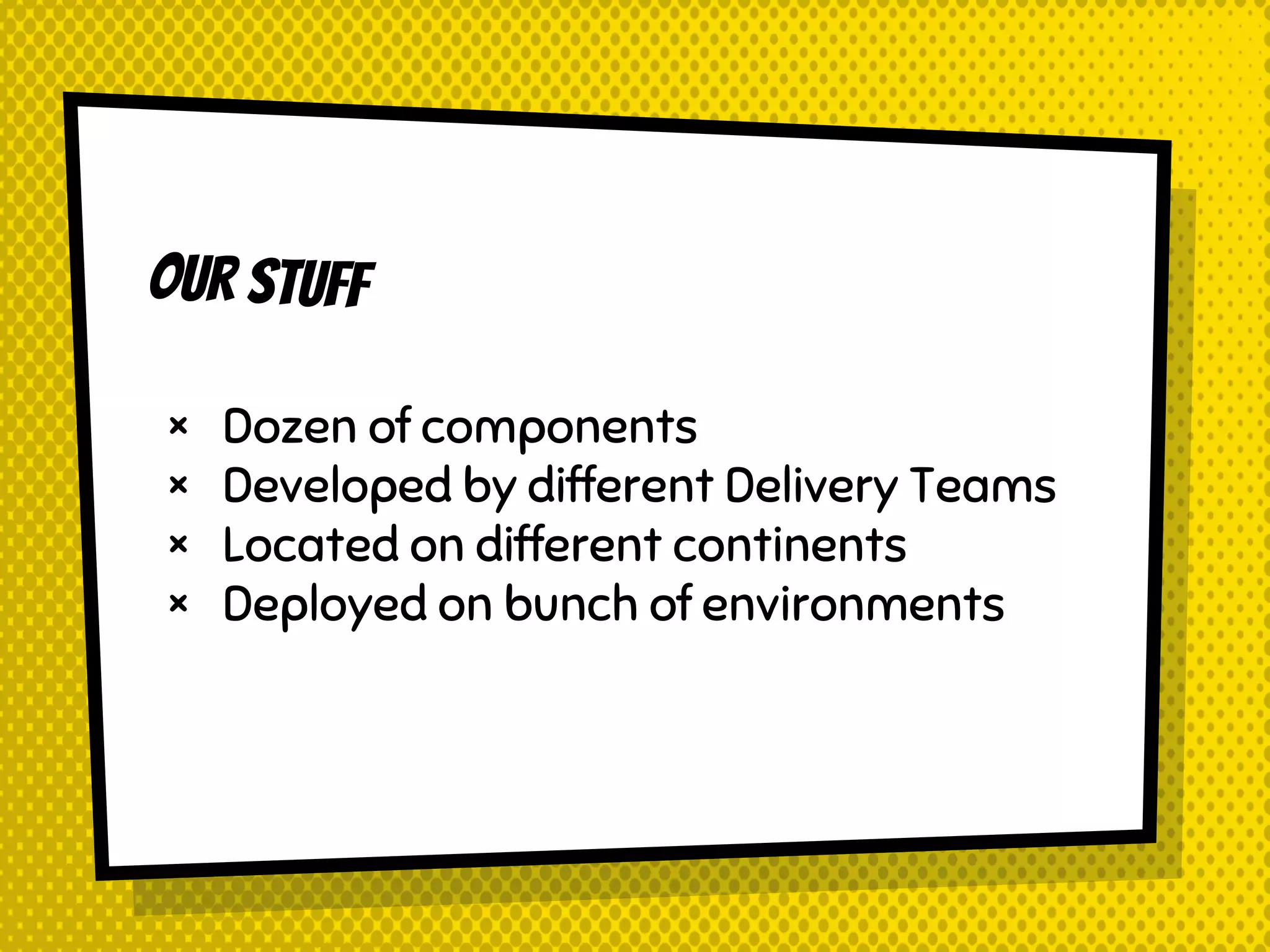× Dozen of components × Developed by different Delivery Teams × Located on different continents × Deployed on bunch of environments