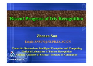 Recent Progress of Iris Recognition
Center for Research on Intelligent Perception and Computing
National Laboratory of Pattern Recognition
Chinese Academy of Sciences’ Institute of Automation
Zhenan Sun
Email: ZNSUN@NLPR.IA.AC.CN
 