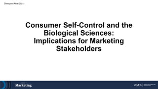 Consumer Self-Control and the
Biological Sciences:
Implications for Marketing
Stakeholders
Zheng and Alba (2021)
 
