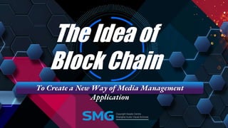 The Idea of
Block Chain
To Create a New Way of Media Management
Application
 