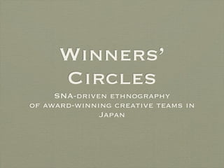 Winners’
Circles
SNA-driven ethnography
of award-winning creative teams in
Japan
 