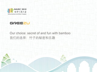 Our choice: secret of and fun with bamboo
我们的选择：竹子的秘密和乐趣
 