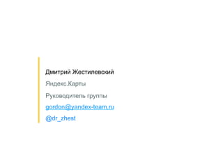 30 
Дмитрий Жестилевский 
Яндекс.Карты 
Руководитель группы 
gordon@yandex-team.ru 
@dr_zhest 
