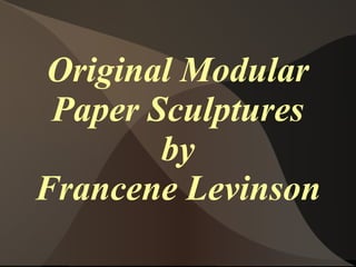 Original Modular
Paper Sculptures
by
Francene Levinson

 