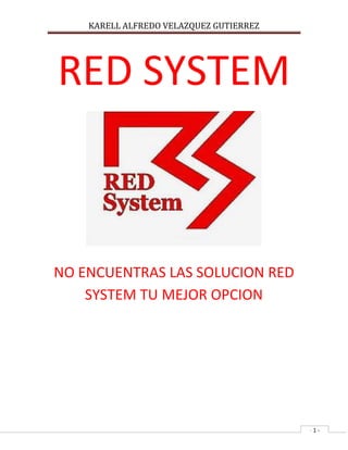 KARELL ALFREDO VELAZQUEZ GUTIERREZ
- 1 -
RED SYSTEM
NO ENCUENTRAS LAS SOLUCION RED
SYSTEM TU MEJOR OPCION
 