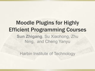 Moodle Plugins for Highly
Efficient Programming Courses
  Sun Zhigang, Su Xiaohong, Zhu
     Ning, and Cheng Yanyu

    Harbin Institute of Technology
 