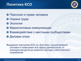 Политика КСО Персонал и права человека Охрана труда Экология Маркетинговые коммуникации Взаимодействие с местными сообществами Деловая этика Внедрение принципов КСО на «Балтике» осуществляется системно и охватывает все сферы деятельности: от экономии ресурсов до развития культуры ответственного потребления Корпоративная социальная ответственность 