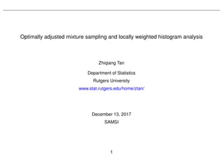Optimally adjusted mixture sampling and locally weighted histogram analysis
Zhiqiang Tan
Department of Statistics
Rutgers University
www.stat.rutgers.edu/home/ztan/
December 13, 2017
SAMSI
1
 