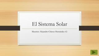El Sistema Solar
Mauricio Alejandro Chávez Hernández :G
 