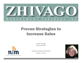 Proven Strategies to
   Increase Sales

            Kristin Zhivago
            Revenue Coach


     Newport Interactive Marketers
           March 1, 2012
 