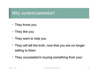 Why current customers?

          They know you

          They like you

          They want to help you

          They ...